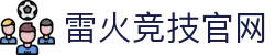 雷火·竞技(中国) - 亚洲电竞先驱"